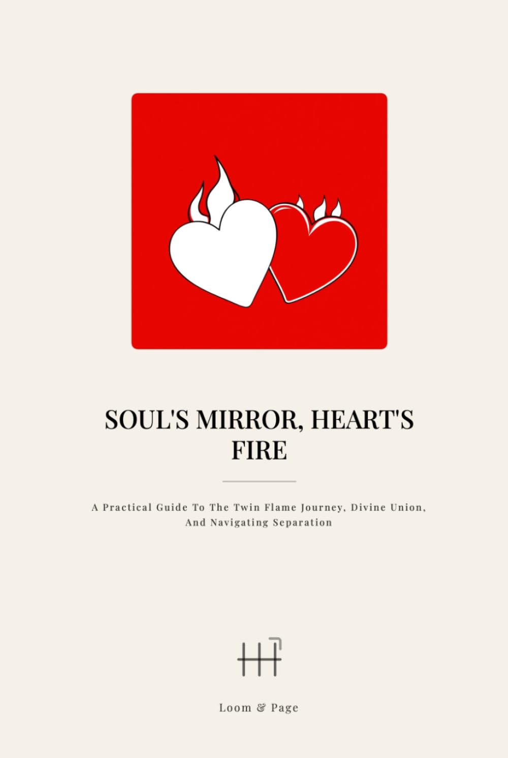 Soul's Mirror, Heart's Fire: A Practical Guide to the Twin Flame Journey, Divine Union, and Navigating Separation