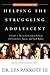 Helping the Struggling Adolescent: A Guide to Thirty-Six Common Problems for Counselors, Pastors, and Youth Workers