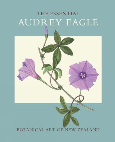 The Essential Audrey Eagle: Botanical Art of New Zealand