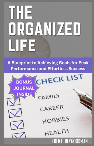 The Organized Life for beginners: A Blueprint to Achieving Goals for Peak Performance and Effortless Success