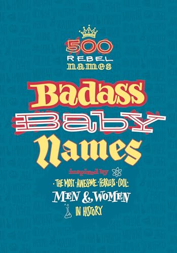 Badass Baby Names: Inspired by the Most Awesome, Fearless and Cool Men and Women in History