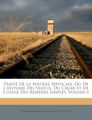 Traité de la Matière Médicale, Ou de l'Histoire Des Vertus, Du Choix Et de l'Usage Des Remèdes Simples, Volume 6 (French Edition)
