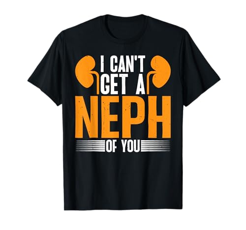 I Can't Get A Neph Of You Enfermera de nefrología médica -- Camiseta
