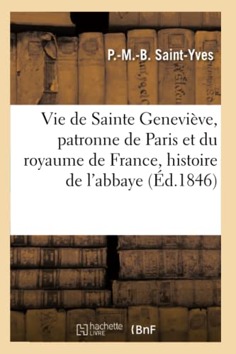 Vie de Sainte Geneviève, patronne de Paris et du royaume de France suivie de l'histoire de: l'abbaye, de l'église et des reliques de la Sainte, le ... de notes (Litterature) (French Edition)
