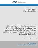  Die Kachelöfen in Graubünden aus dem XVI. - XVIII. Jahrhundert: Eine kunst- und kulturgeschichtliche Studie / von Christian Bühler... ; Mit sechs ... Hofer: [Reprint of the Original from 1880]