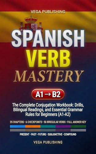 Spanish Verb Mastery: The Complete Conjugation Workbook: Drills, Bilingual Readings, and Essential Grammar Rules for Beginners (A1-A2) for English Speakers (Grammar Unlocked Book 6)