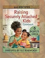RAISING SECURELY ATTACHED KIDS COOKBOOK: The Power of Food in Raising Confident, Secure, and Happy Kids ( INSPIRED BY ELI HARWOOD) B0F5NMWZ76 Book Cover