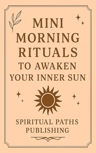 Mini Morning Rituals to Awaken Your Inner Sun : A 30-Day Journey to Light, Energy, and Self-Connection