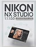 Nikon NX Studio 1.1.1.0.0 Benutzerhandbuch: Die vollständige Schritt-für-Schritt-Anleitung zur Organisation von RAW-Dateien, zur Beherrschung der Farbkorrektur und zum Aufbau eines zuverlässigen
