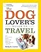 The Dog Lover's Guide to Travel: Best Destinations, Hotels, Events, and Advice to Please Your Pet-and You