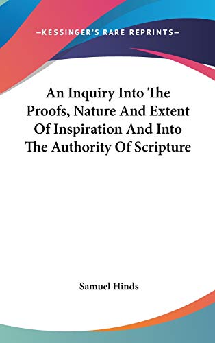 An Inquiry Into The Proofs, Nature And Extent Of Inspiration And Into The Authority Of Scripture