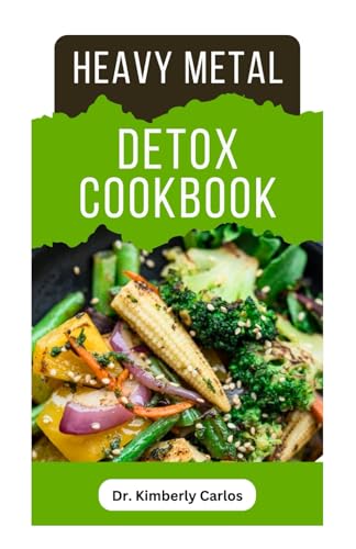 HEAVY METAL DETOX COOKBOOK: Detoxification to Remove Toxins From Your Body System