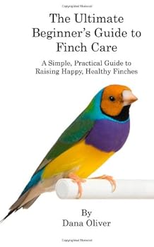 Paperback The Ultimate Beginner's Guide to Finch Care: A Simple, Practical Guide to Raising Happy, Healthy Finches Book
