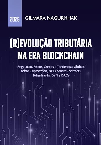 (R)Evolução Tributária na Era Blockchain: Regulação, Riscos, Crimes e Tendências Globais sobre Criptoativos, NFTs, Smart Contracts, Tokenização, DeFi e DAOs (Tributos e Inovação Livro 1) - Nagurnhak, Gilmara