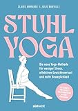 Stuhl-Yoga: Die neue Yoga-Methode für weniger Stress, effektiven Gewichtsverlust und mehr Beweglichkeit