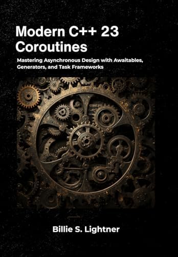 Modern C++ 23 Coroutines: Mastering Asynchronous Design with Awaitables ...