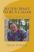 So You Want to Be a Caller: Valuable Secrets for Square Dance Callers 1542384478 Book Cover