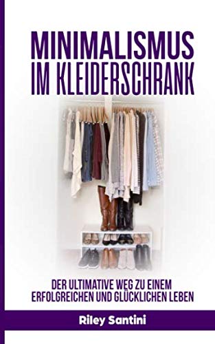 Minimalismus im Kleiderschrank: Der ultimative Weg zu einem erfolgreichen und glücklichen Leben (German Edition) - Santini, Riley