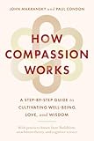 How Compassion Works: A Step-by-Step Guide to Cultivating Well-Being, Love, and Wisdom
