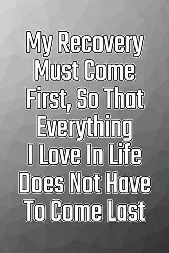 My Recovery Must Come First, So That Everything I Love In Life Does Not Have To Come Last: Daily Sobriety Journal For Addiction Recovery Alcoholics ... the 12 steps & traditions. 124 pages. 6" x 9"