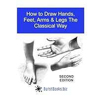 How To Draw Hands, Feet, Arms & Legs the Classical Way: Edition Two