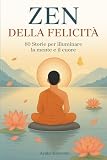 Lo Zen della Felicità: 80 Storie per Illuminare la Mente e il Cuore.