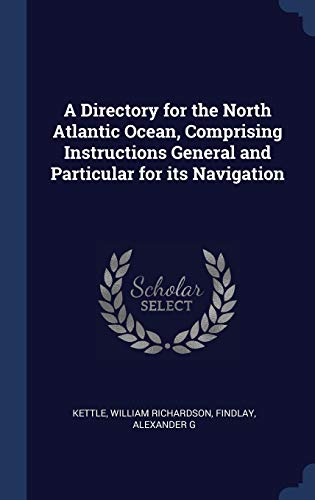 A Directory for the North Atlantic Ocean, Comprising Instructions General and Particular for its Navigation