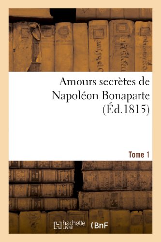 Amours secrètes de Napoléon Bonaparte. Edition 3, Tome 1: ; par l'auteur du 'Précis historique' et des 'Mémoires secrets' (Charles Doris, de Bourges) (Histoire) (French Edition)