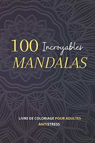 100 Incroyables Mandalas: Livre de Coloriage pour Adultes, Antistress pour se détendre avec de beaux Mandalas à Colorier (French Edition)