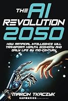 The AI Revolution 2050: How Artificial Intelligence Will Transform Health, Economy and Daily Life by Mid-Century 0473720957 Book Cover