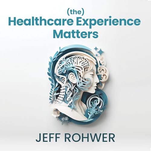 (The) Healthcare Experience Matters by Jeff Rohwer episode artwork