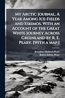 My Arctic Journal. A Year Among Ice-Fields and Eskimos. With an Account of the Great White Journey Across Greenland by R. E. Peary. [With a map.] 1024287181 Book Cover