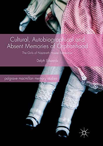 Cultural, Autobiographical and Absent Memories of Orphanhood: The Girls of Nazareth House Remember (Palgrave Macmillan Memory Studies)