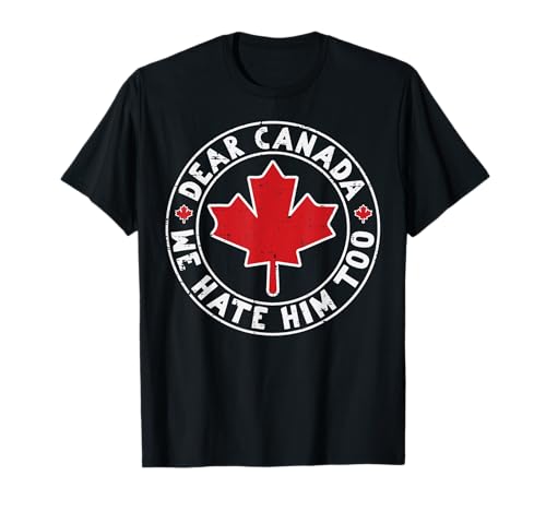 Dear Canada We Hate Him Too Maple Protest Women Men Kids T-Shirt