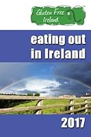 Gluten Free Ireland Eating Out in Ireland 2017: Your Guide to Coeliac Friendly Eating, North, South, East & West 1540887936 Book Cover