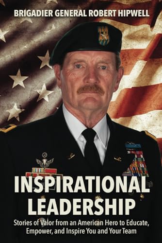 Inspirational Leadership: Stories of Valor from an American Hero to Educate, Empower, and Inspire You and Your Team
