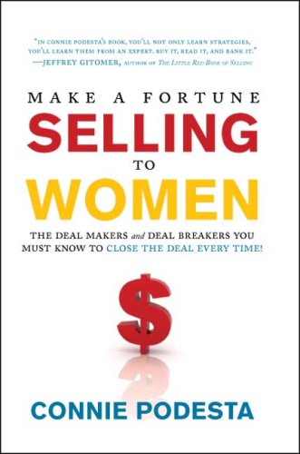 Make a Fortune Selling to Women: The Deal Makers and Deal Breakers You Must Know to Close the Deal...