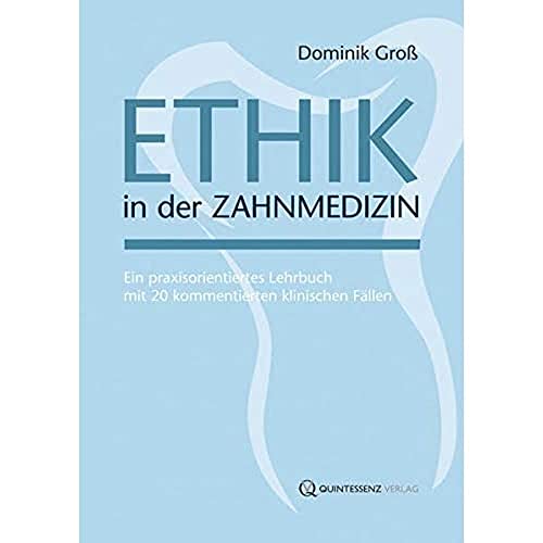 Ethik in der Zahnmedizin: Ein praxisorientiertes Lehrbuch mit 20 kommentierten klinischen Fällen