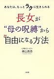 あなたは、もっとラクに生きられる 長女が“母の呪縛”から自由になる方法 (大和出版)