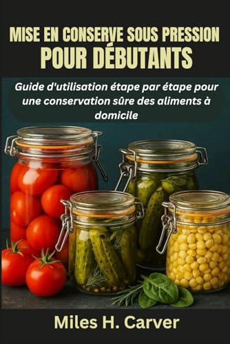 livre MISE EN CONSERVE SOUS PRESSION POUR DÉBUTANTS: Guide d'utilisation étape par étape pour une conservation sûre des aliments à domicile