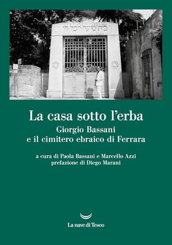 La casa sotto l'erba. Giorgio Bassani e il cimitero ebraico di Ferrara