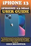  iPhone 13 Mini And iPhone 13 User Guide: The Well-Illustrated Practical Manual For Beginners And Seniors To Master And Setup The New Apple iPhone 13 Series With An Effective Tips And Tricks For iOS 15