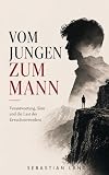 Vom Jungen zum Mann: Verantwortung, Sinn und die Last des Erwachsenwerdens (Sebastian Lang Sammlung, Band 2)