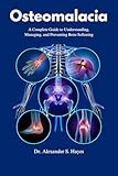 Osteomalacia: A Complete Guide to Understanding, Managing, and Preventing Bone Softening (The Bone Wellness Guide Series)