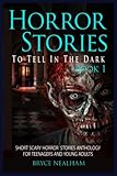 Horror Stories To Tell In The Dark Book 1: Short Scary Horror Stories Anthology For Teenagers And...