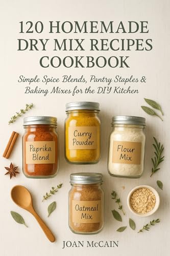 120 Homemade Dry Mix Recipes Cookbook: Simple Spice Blends, Pantry Staples & Baking Mixes for the DIY Kitchen