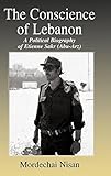  The Conscience of Lebanon: A Political Biography of Etienne Sakr (Abu-Arz) (Cass Series--israeli History, Politics, and Society)