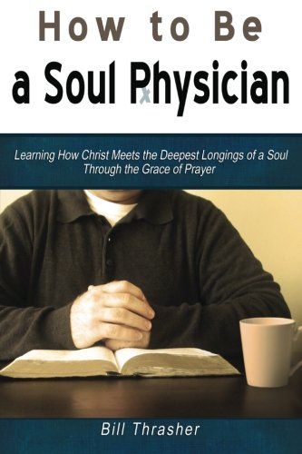 How to be a Soul Physician: Learning How Christ Meets the Deepest Longings of a Soul Through the Grace of Prayer