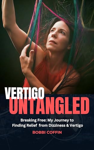 Vertigo Untangled: Breaking Free: My Journey to Finding Relief From Vertigo and Dizziness