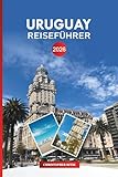 URUGUAY Reiseführer 2026: Entdecken Sie südamerikanische Strände, Kultur- und Weintouren